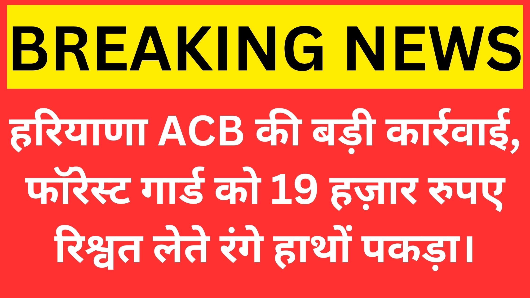 Big action by Haryana ACB, forest guard caught red handed taking bribe of Rs 19 thousand