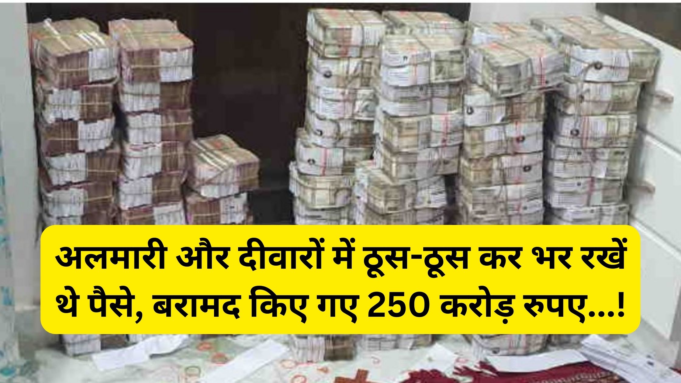 Money was kept crammed in cupboards and walls, raid team recovered Rs 250 crores