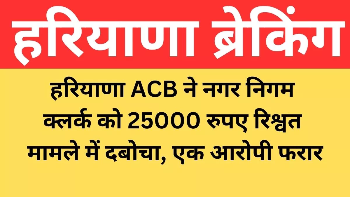 faridabad-news-haryana-acb-arrests-municipal-corporation-clerk-in-bribery-case-of-rs-25000