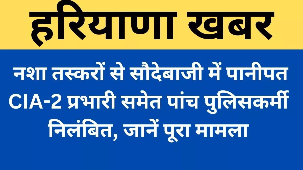 Haryana News: Five policemen including CIA-2 in-charge suspended for bargaining with drug smugglers in Panipat