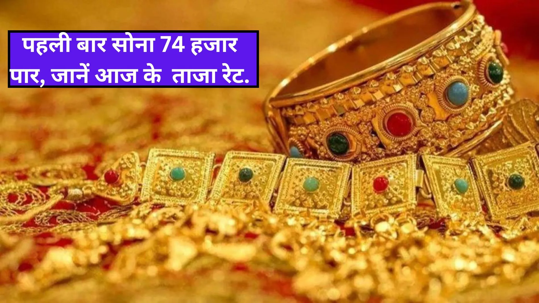 Sona Chandi Ka Bhav: Gold crosses Rs 74 thousand for the first time, know the latest rate