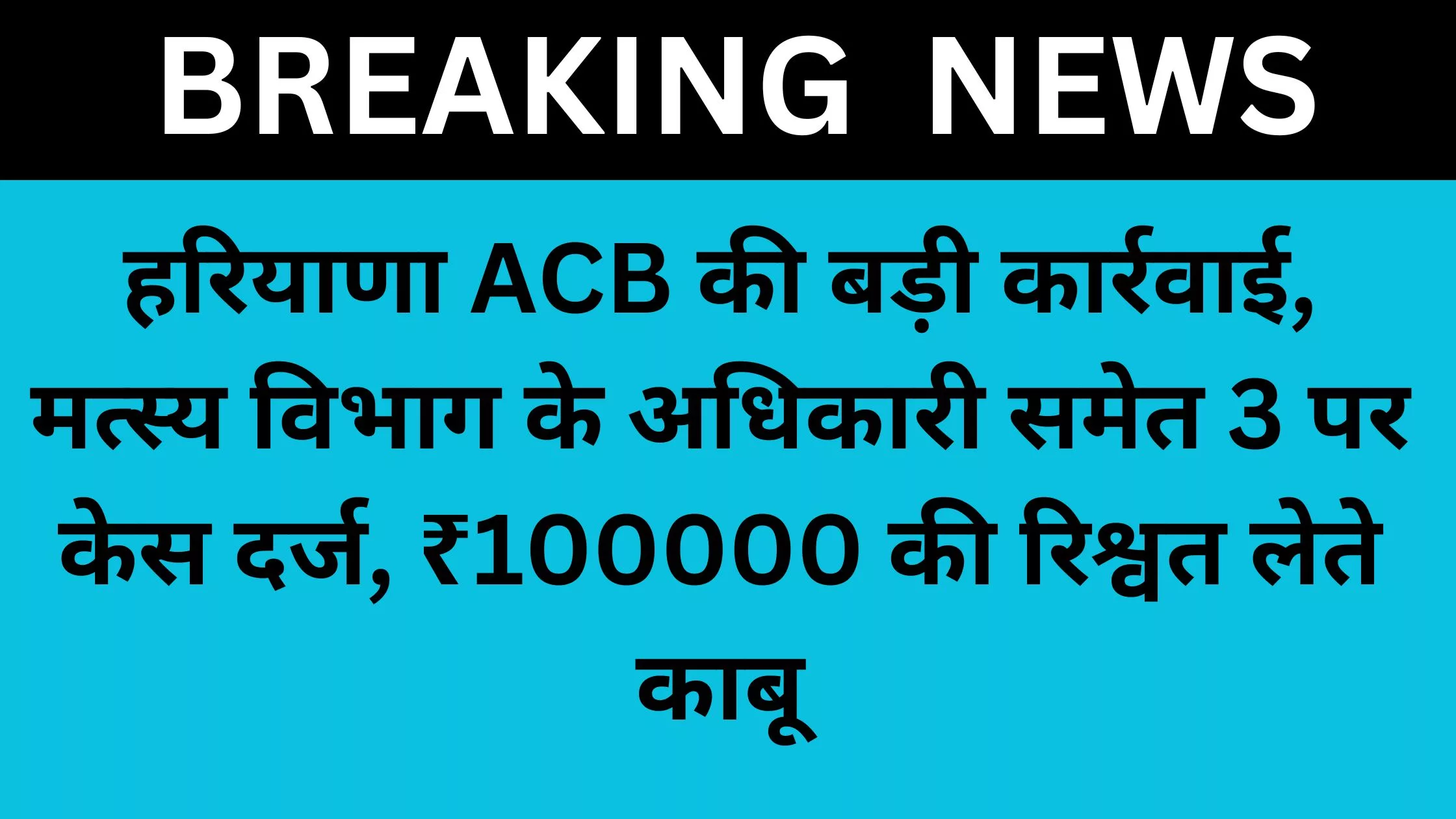 Big action by Haryana ACB, case registered against 3 including Fisheries Department official, caught taking bribe of ₹ 100000